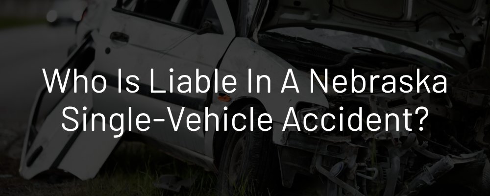 Who Is Liable in a Nebraska Single-Vehicle Accident?