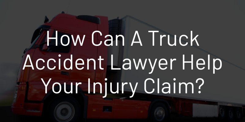 How Can a Truck Accident Lawyer Help Your Injury Claim?